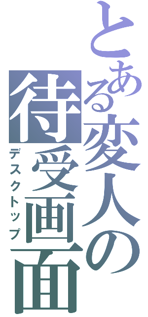 とある変人の待受画面（デスクトップ）