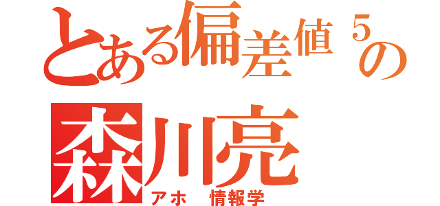 とある偏差値５７の森川亮（アホ 情報学 ）