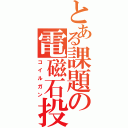 とある課題の電磁石投射砲（コイルガン）