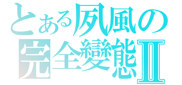 とある夙風の完全變態Ⅱ（）