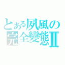 とある夙風の完全變態Ⅱ（）