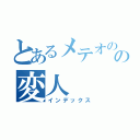 とあるメテオのの変人（インデックス）