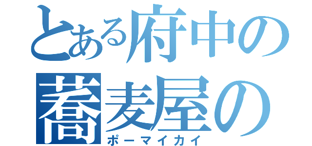 とある府中の蕎麦屋の息子（ポーマイカイ）