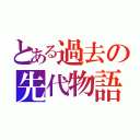 とある過去の先代物語（）