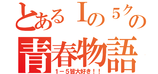 とあるⅠの５クラスの青春物語（１－５皆大好き！！）