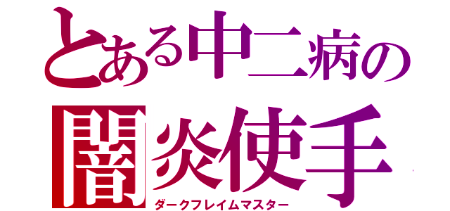 とある中二病の闇炎使手（ダークフレイムマスター）