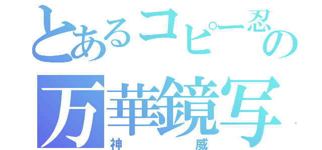 とあるコピー忍者の万華鏡写輪眼（神威）