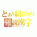 とある緋臣の難読漢字（インデックス）