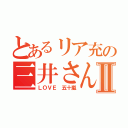 とあるリア充の三井さんⅡ（ＬＯＶＥ 五十嵐）