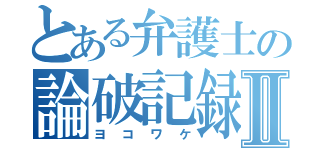 とある弁護士の論破記録Ⅱ（ヨコワケ）