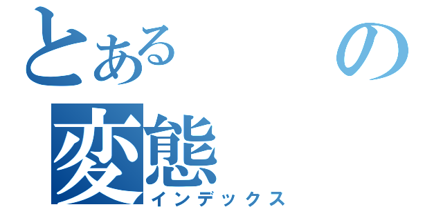 とあるの変態（インデックス）