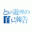 とある遊理の自己報告（ブログ）