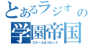 とあるラジオ　　　　　　　　の学園帝国（スクールオブロック　）