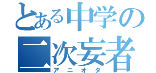 とある中学の二次妄者（アニオタ）