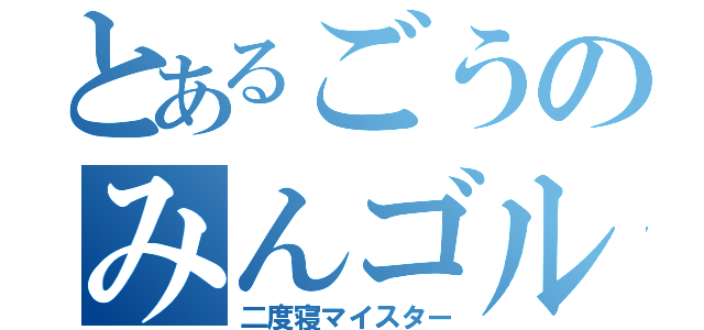 とあるごうのみんゴル生活（二度寝マイスター）