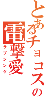 とあるチョコスの電撃愛（ラブジング）