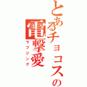 とあるチョコスの電撃愛（ラブジング）