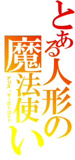 とある人形の魔法使い（アリス・マーガトロイド）