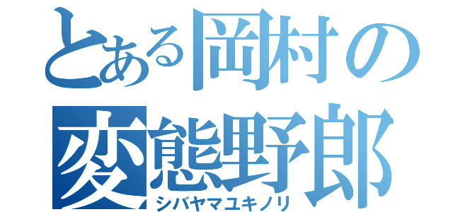 とある岡村の変態野郎（シバヤマユキノリ）