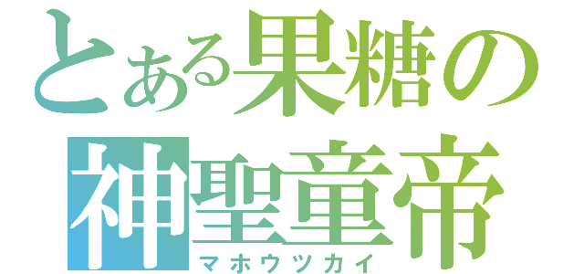 とある果糖の神聖童帝（マホウツカイ）