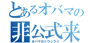 とあるオバマの非公式来日（オバマガトウ☆ライ）