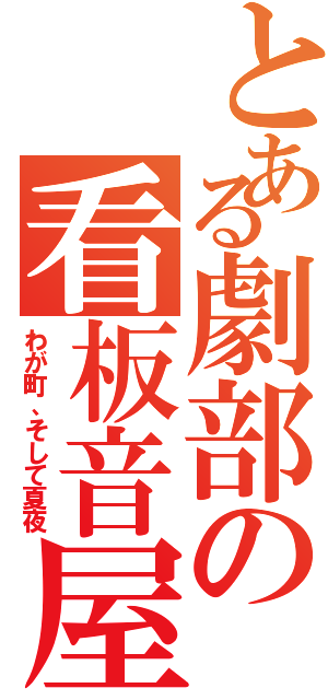 とある劇部の看板音屋（わが町、そして夏夜）