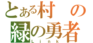 とある村の緑の勇者（Ｌｉｎｋ）