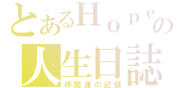 とあるＨｏｐｅの人生日誌（仲間達の記録）