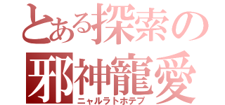 とある探索の邪神寵愛（ニャルラトホテプ）