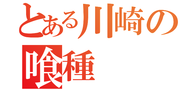 とある川崎の喰種（）