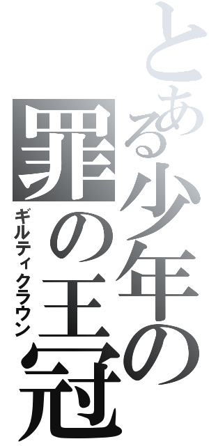 とある少年の罪の王冠（ギルティクラウン）