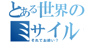 とある世界のミサイル発射（それでお終い？）