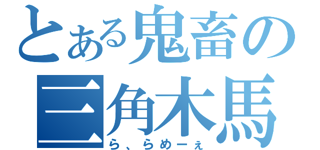 とある鬼畜の三角木馬（ら、らめーぇ）