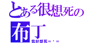 とある很想死の布丁（我好想死＝ˇ＝）