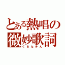 とある熱唱の微妙歌詞（ぐるたみん）