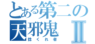 とある第二の天邪鬼Ⅱ（捻くれ者）