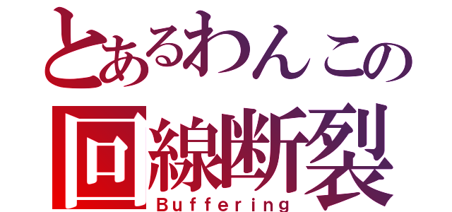 とあるわんこの回線断裂（Ｂｕｆｆｅｒｉｎｇ）