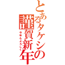 とあるタケシの謹賀新年（今年もよろしく）