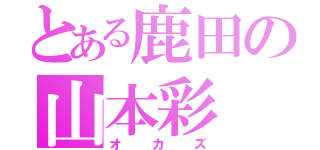 とある鹿田の山本彩（オ  カ  ズ）