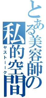 とある美容師の私的空間（ヤストーーク）