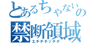 とあるちゃないの禁断領域（エチチチッチチ）