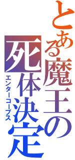 とある魔王の死体決定（エンターコープス）