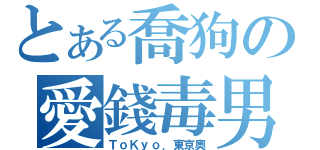 とある喬狗の愛錢毒男（ＴｏＫｙｏ．東京奧）