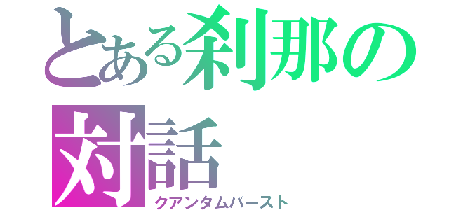 とある刹那の対話（クアンタムバースト）