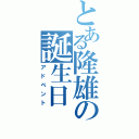 とある隆雄の誕生日（アドベント）