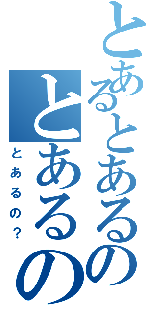 とあるとあるのとあるの？（とあるの？）