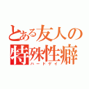 とある友人の特殊性癖（ハードゲイ）