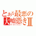 とある最悪の大嘘憑きⅡ（オールフィクション）