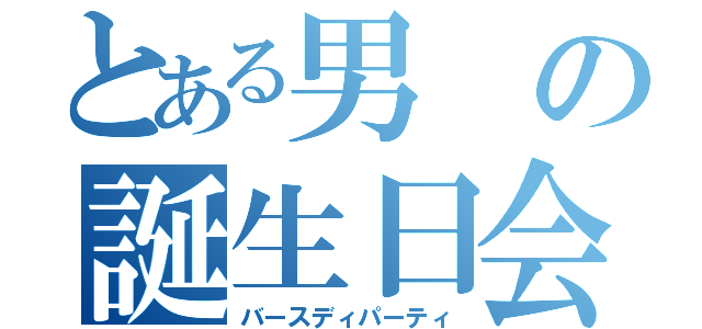 とある男の誕生日会（バースディパーティ）