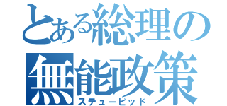 とある総理の無能政策（ステューピッド）